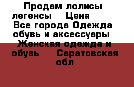 Продам лолисы -легенсы  › Цена ­ 500 - Все города Одежда, обувь и аксессуары » Женская одежда и обувь   . Саратовская обл.